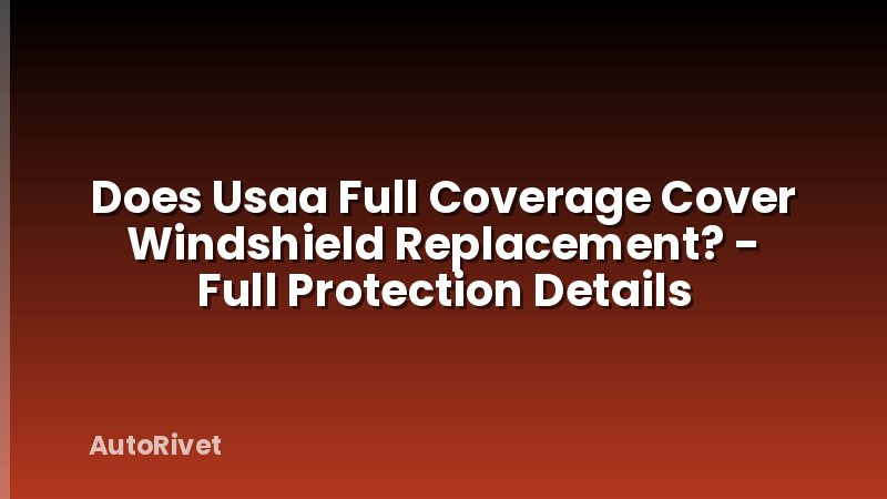 Does Usaa Full Coverage Cover Windshield Replacement? - Full Protection Details