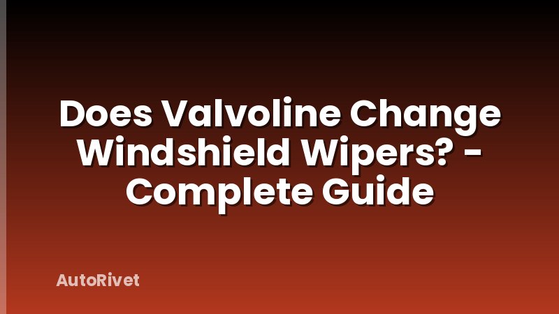 Does Valvoline Change Windshield Wipers? - Complete Guide