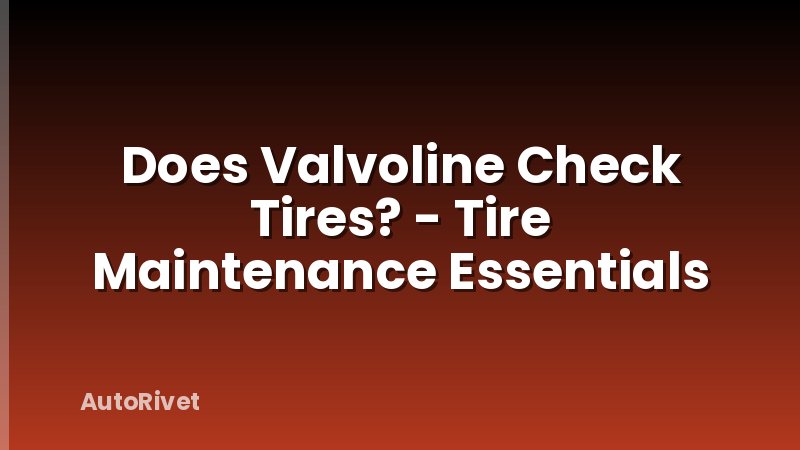 Does Valvoline Check Tires? - Tire Maintenance Essentials