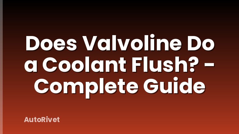 Does Valvoline Do a Coolant Flush? - Complete Guide