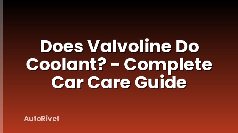 Does Valvoline Do Coolant? - Complete Car Care Guide