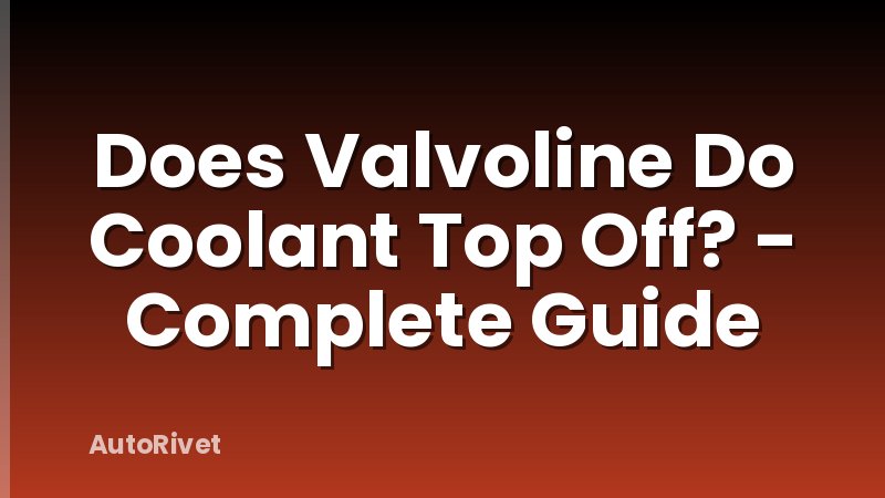 Does Valvoline Do Coolant Top Off? - Complete Guide
