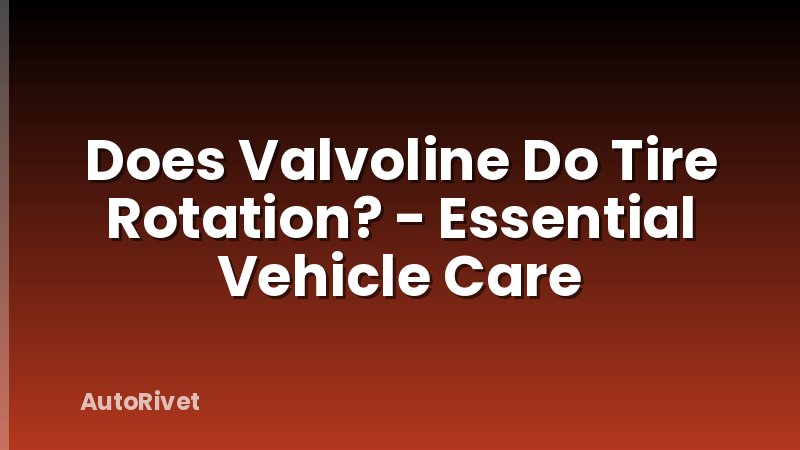 Does Valvoline Do Tire Rotation? - Essential Vehicle Care