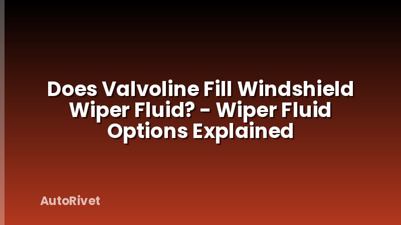 Does Valvoline Fill Windshield Wiper Fluid? - Wiper Fluid Options Explained
