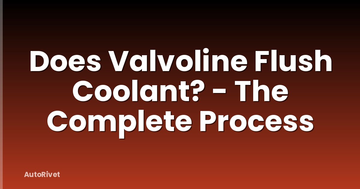 Does Valvoline Flush Coolant? - The Complete Process