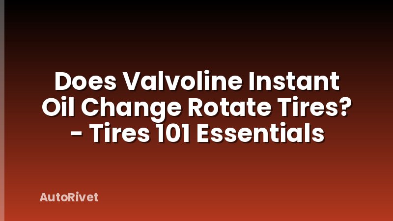 Does Valvoline Instant Oil Change Rotate Tires? - Tires 101 Essentials