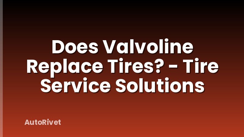 Does Valvoline Replace Tires? - Tire Service Solutions