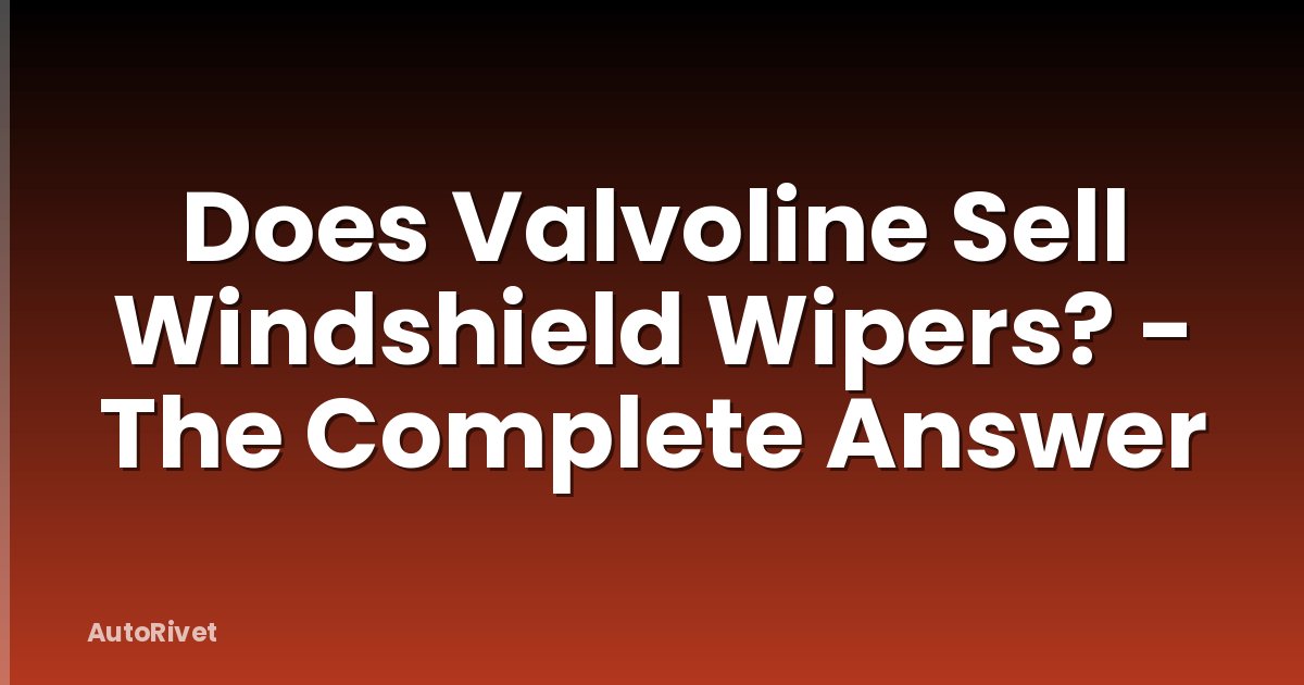 Does Valvoline Sell Windshield Wipers? - The Complete Answer