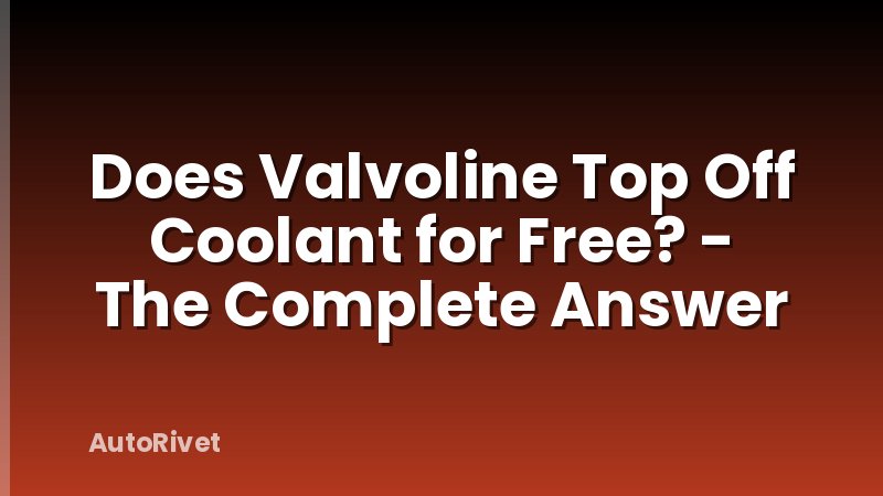Does Valvoline Top Off Coolant for Free? - The Complete Answer