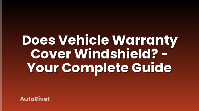 Does Vehicle Warranty Cover Windshield? - Your Complete Guide