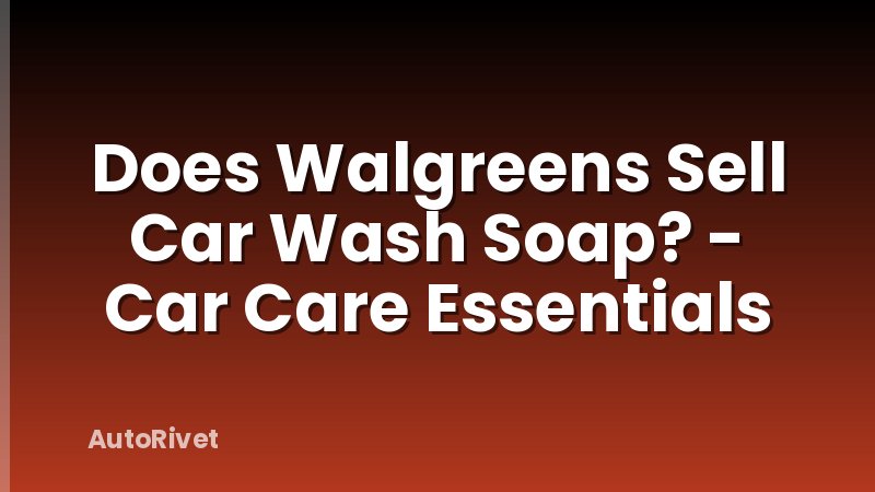 Does Walgreens Sell Car Wash Soap? - Car Care Essentials