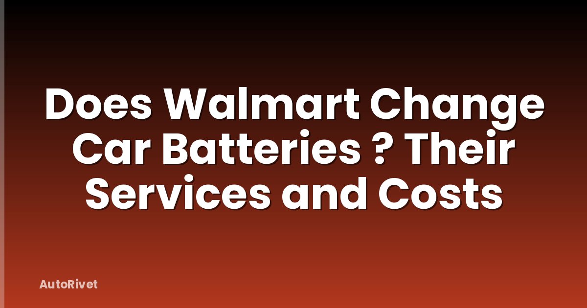 Does Walmart Change Car Batteries ? Their Services and Costs