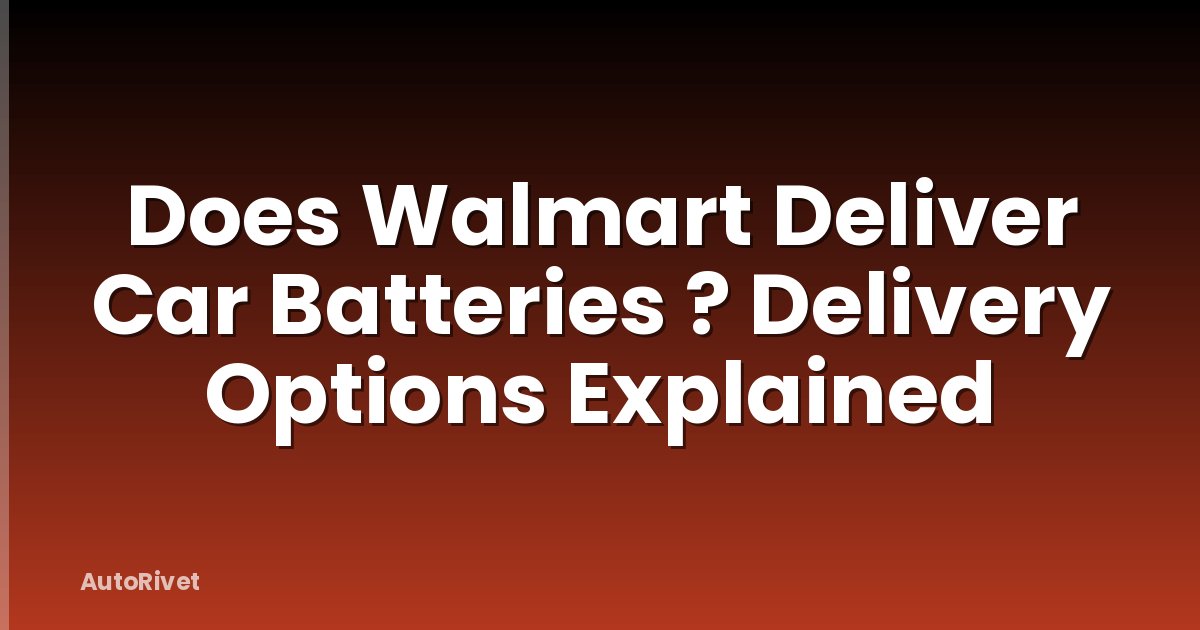 Does Walmart Deliver Car Batteries ? Delivery Options Explained