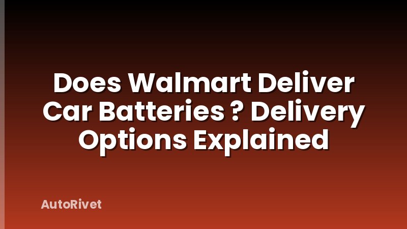 Does Walmart Deliver Car Batteries ? Delivery Options Explained