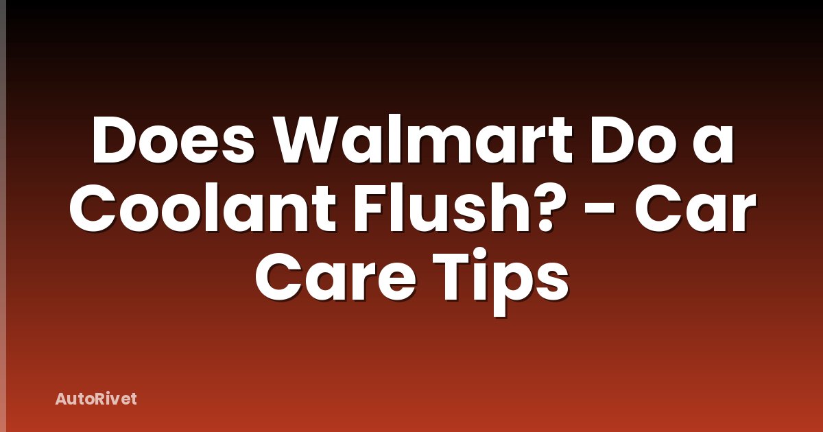 Does Walmart Do a Coolant Flush? - Car Care Tips