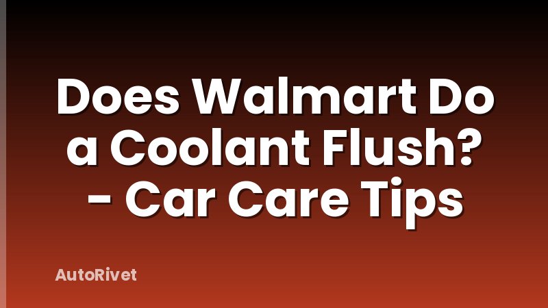 Does Walmart Do a Coolant Flush? - Car Care Tips