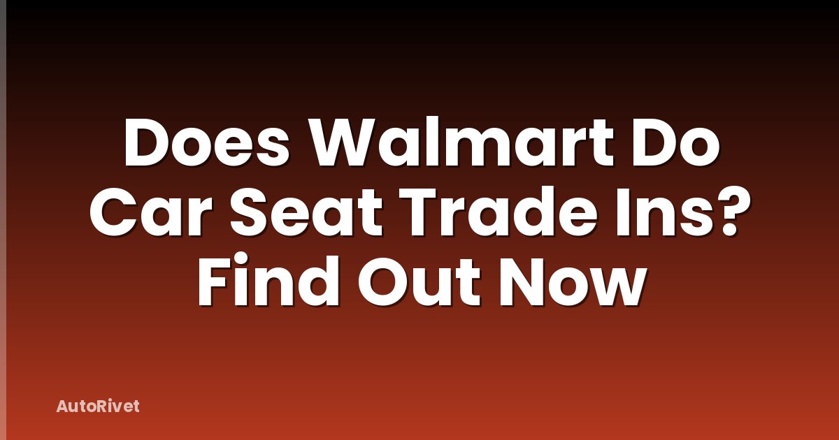 Does Walmart Do Car Seat Trade Ins? Find Out Now