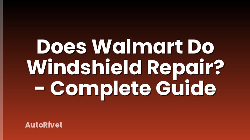 Does Walmart Do Windshield Repair? - Complete Guide