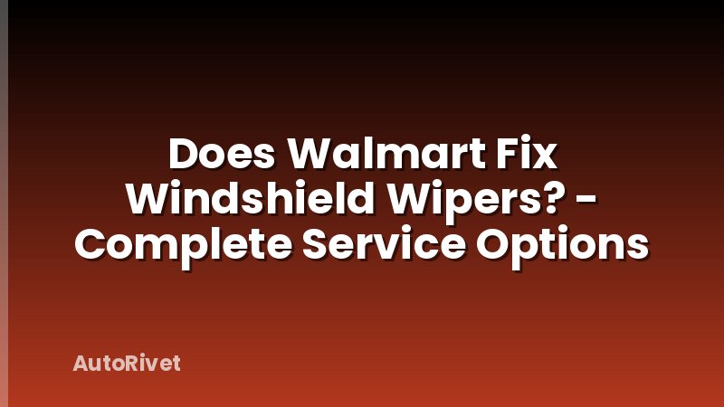 Does Walmart Fix Windshield Wipers? - Complete Service Options