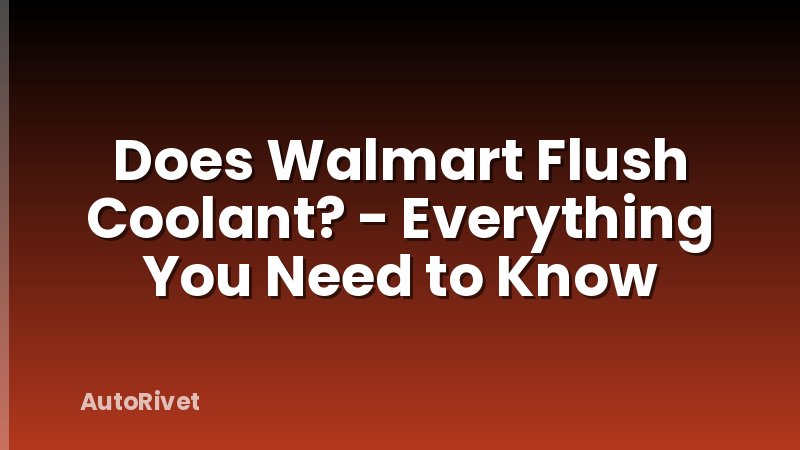 Does Walmart Flush Coolant? - Everything You Need to Know
