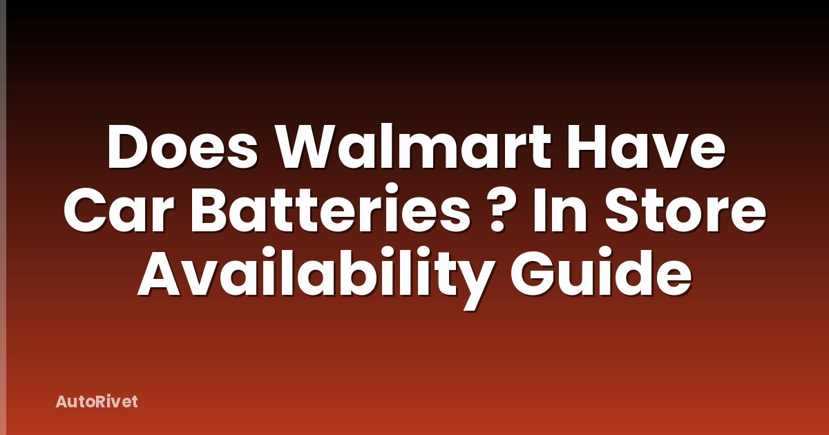 Does Walmart Have Car Batteries ? In Store Availability Guide