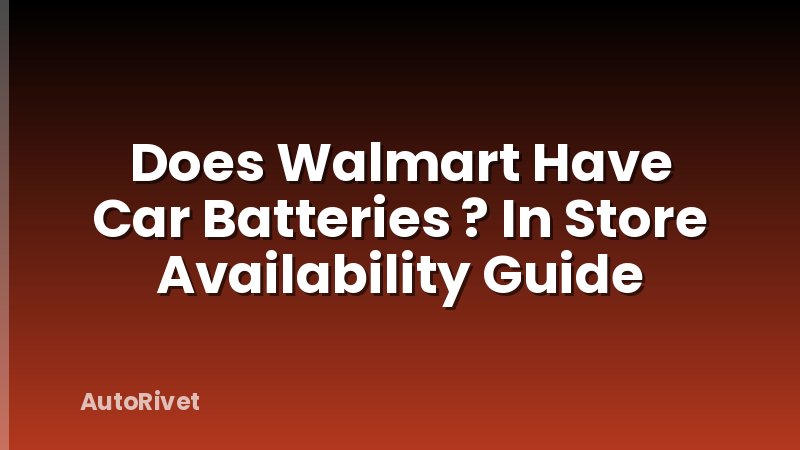 Does Walmart Have Car Batteries ? In Store Availability Guide