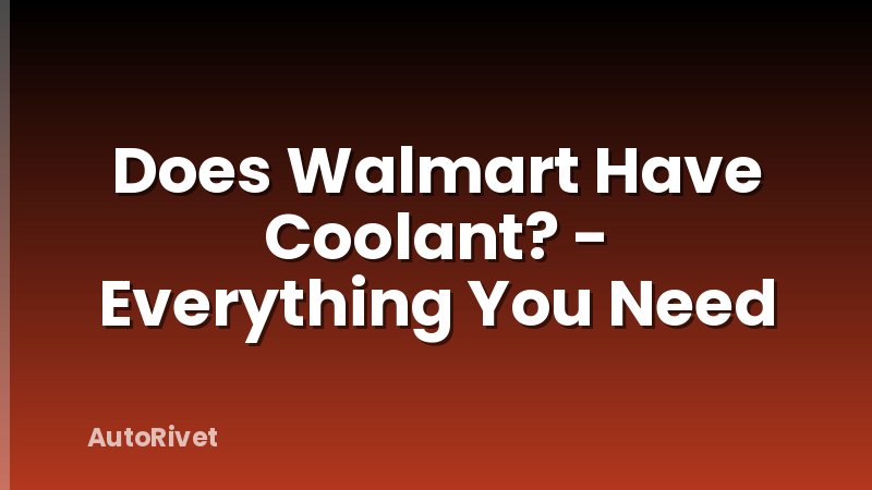 Does Walmart Have Coolant? - Everything You Need