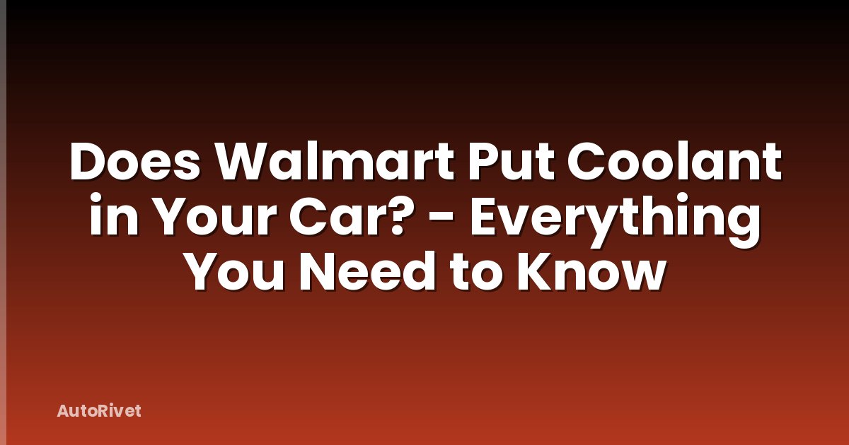 Does Walmart Put Coolant in Your Car? - Everything You Need to Know