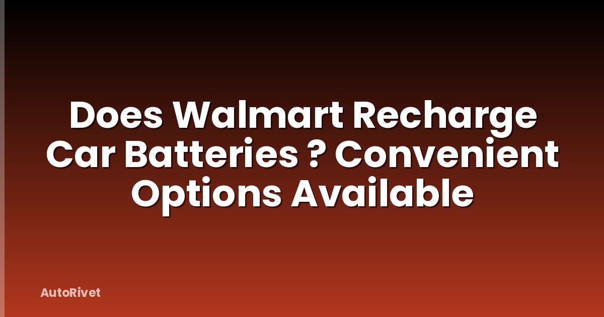 Does Walmart Recharge Car Batteries ? Convenient Options Available