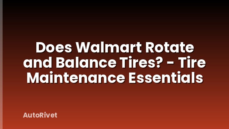 Does Walmart Rotate and Balance Tires? - Tire Maintenance Essentials