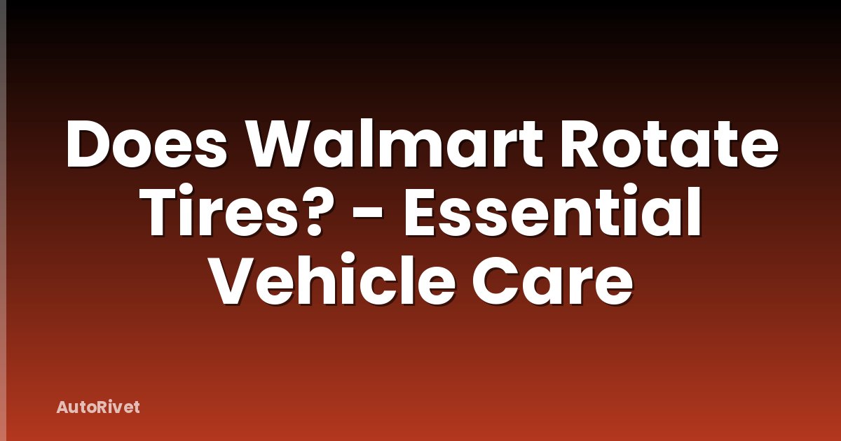 Does Walmart Rotate Tires? - Essential Vehicle Care