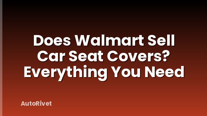 Does Walmart Sell Car Seat Covers? Everything You Need