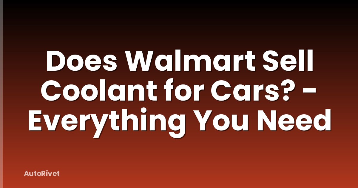 Does Walmart Sell Coolant for Cars? - Everything You Need