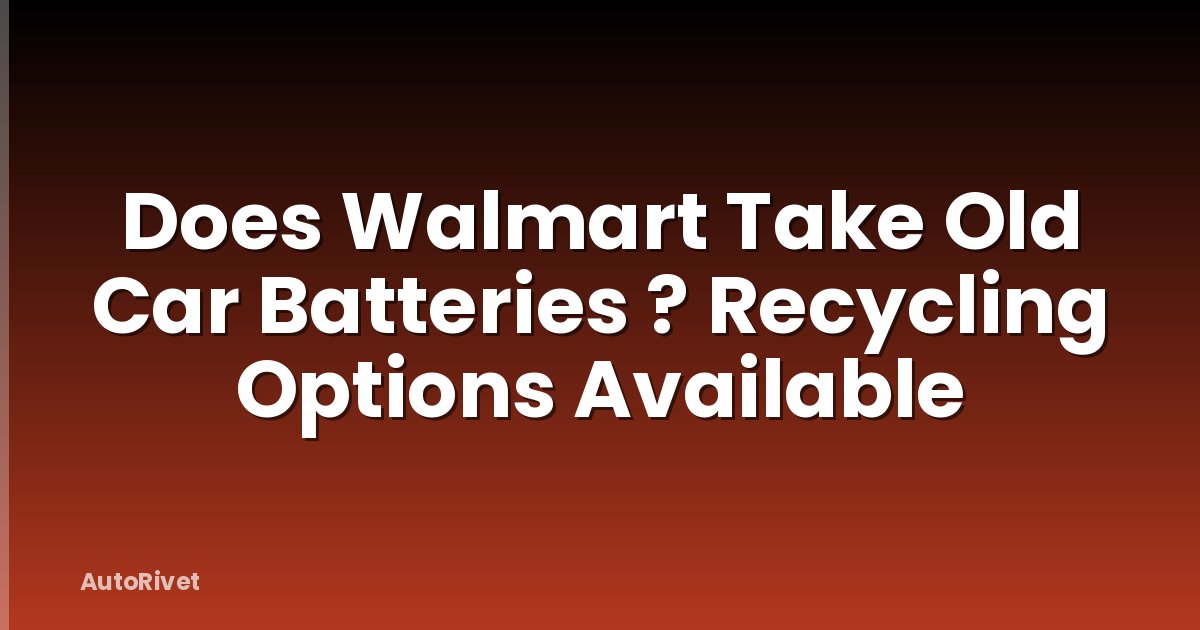 Does Walmart Take Old Car Batteries ? Recycling Options Available