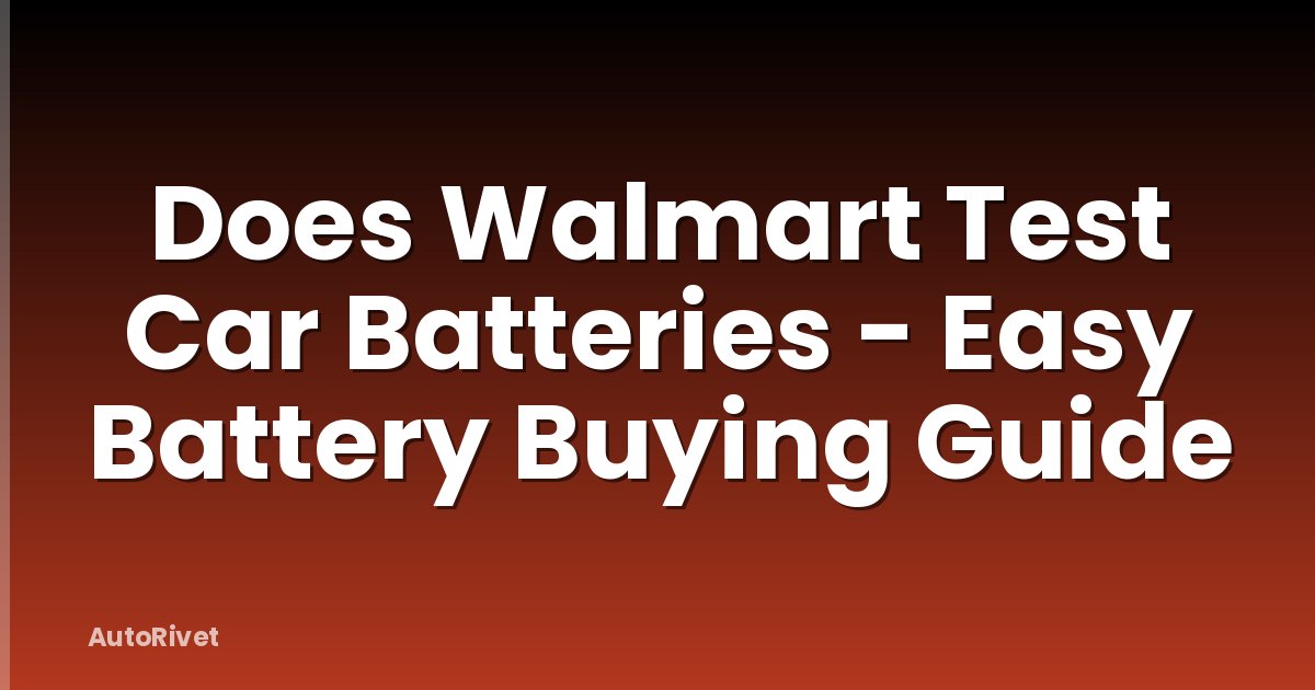 Does Walmart Test Car Batteries - Easy Battery Buying Guide