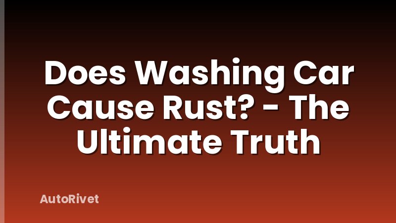 Does Washing Car Cause Rust? - The Ultimate Truth