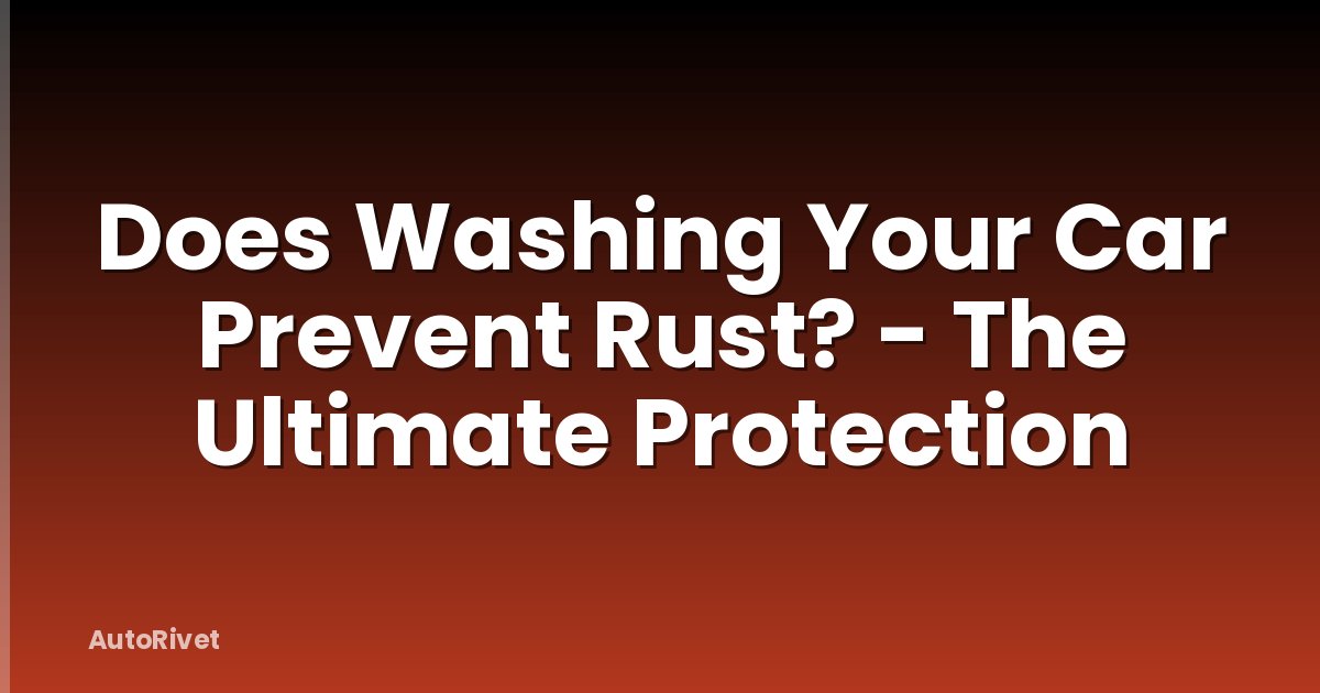 Does Washing Your Car Prevent Rust? - The Ultimate Protection