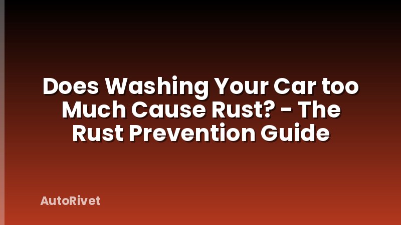 Does Washing Your Car too Much Cause Rust? - The Rust Prevention Guide