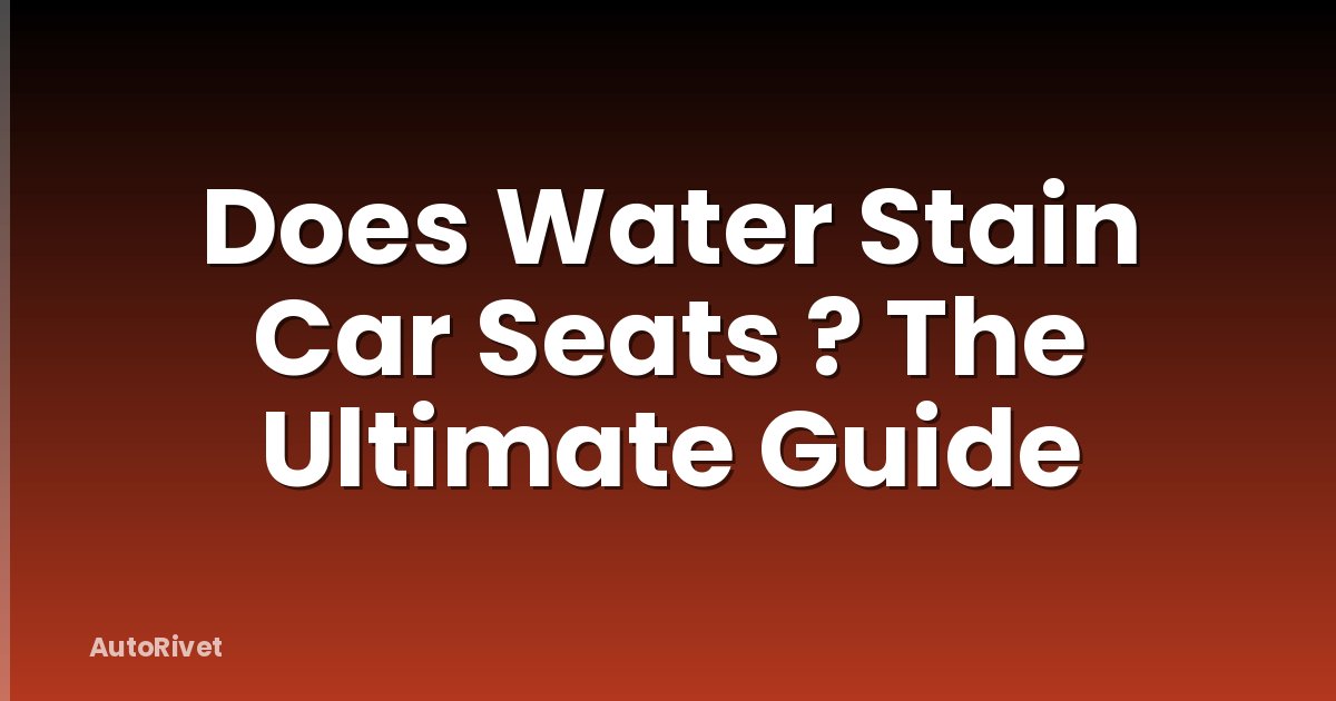 Does Water Stain Car Seats ? The Ultimate Guide
