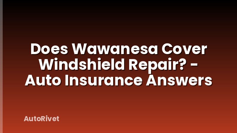 Does Wawanesa Cover Windshield Repair? - Auto Insurance Answers