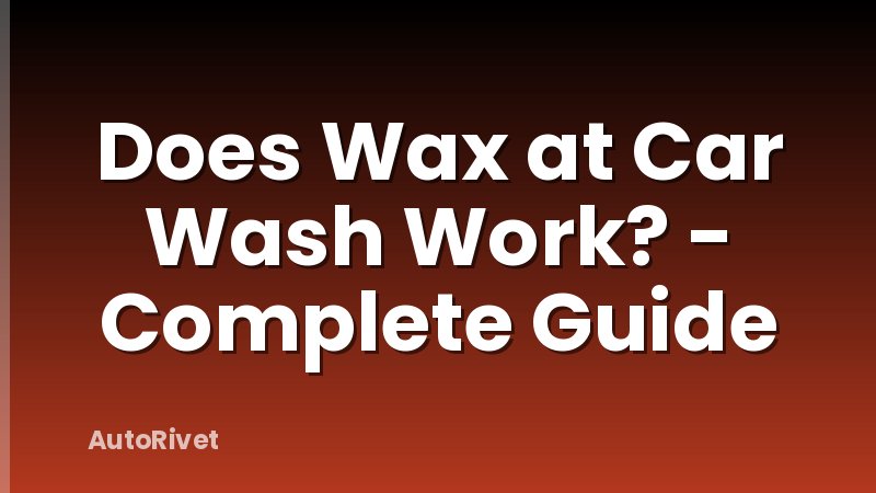 Does Wax at Car Wash Work? - Complete Guide