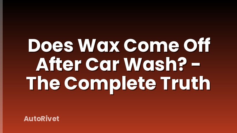 Does Wax Come Off After Car Wash? - The Complete Truth