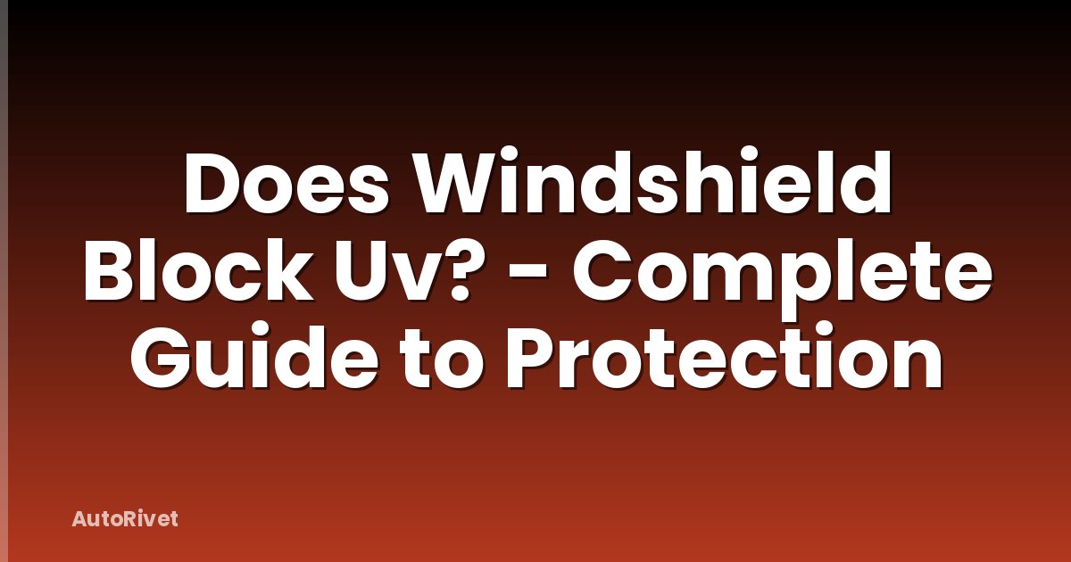 Does Windshield Block Uv? - Complete Guide to Protection