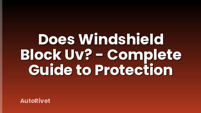 Does Windshield Block Uv? - Complete Guide to Protection