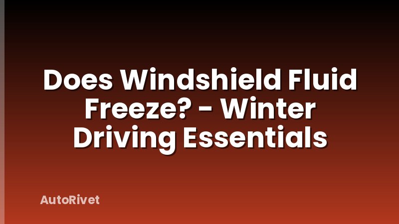 Does Windshield Fluid Freeze? - Winter Driving Essentials