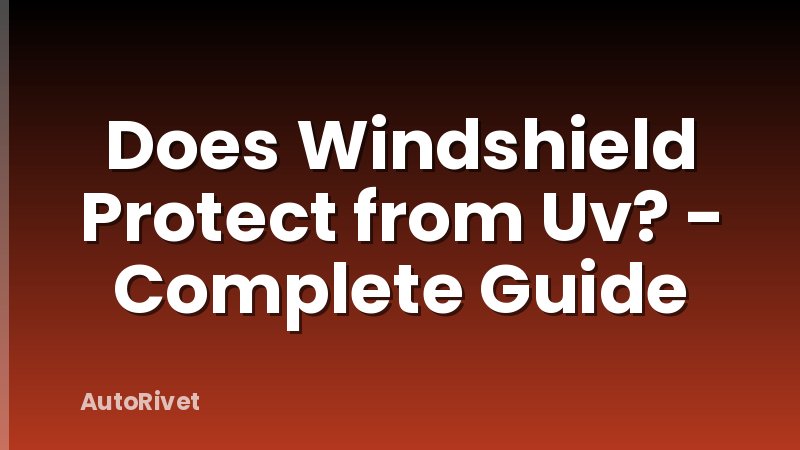 Does Windshield Protect from Uv? - Complete Guide