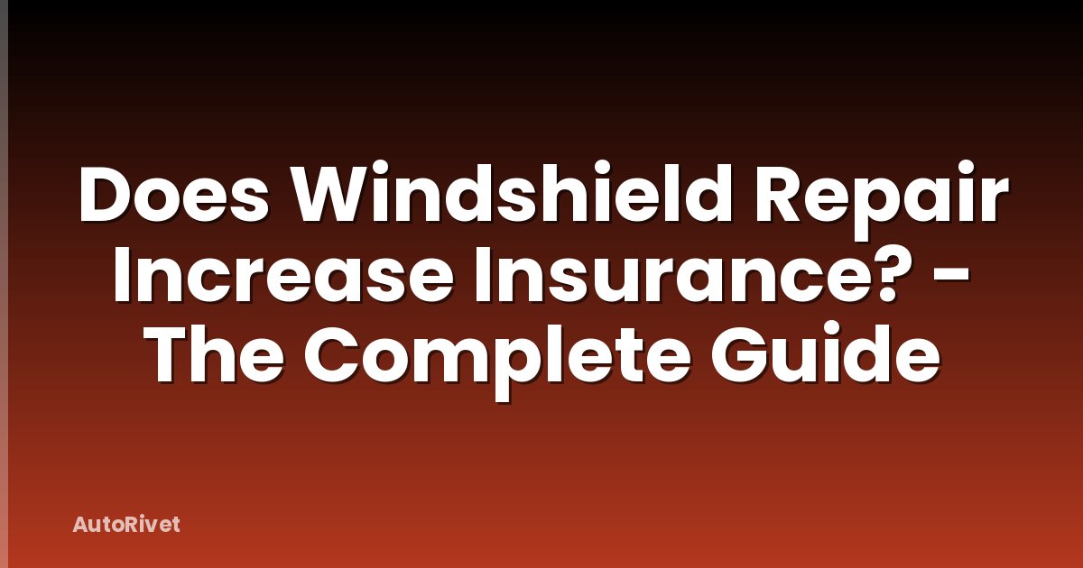 Does Windshield Repair Increase Insurance? - The Complete Guide