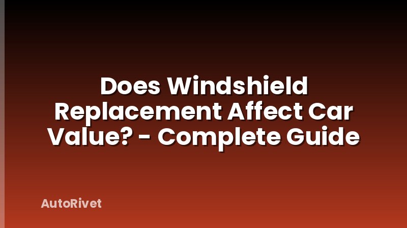 Does Windshield Replacement Affect Car Value? - Complete Guide