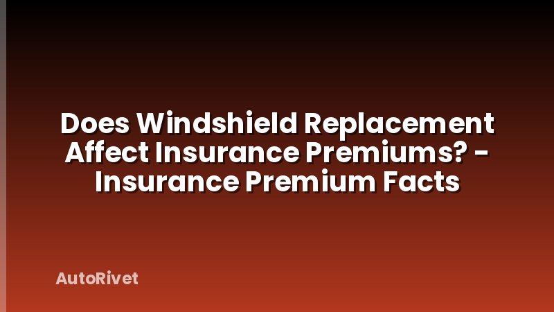 Does Windshield Replacement Affect Insurance Premiums? - Insurance Premium Facts