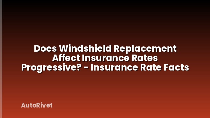 Does Windshield Replacement Affect Insurance Rates Progressive? - Insurance Rate Facts